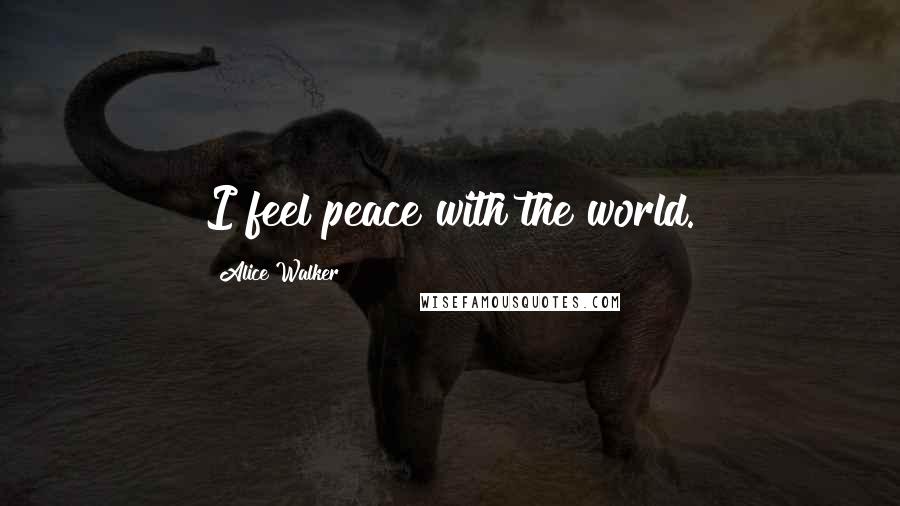Alice Walker Quotes: I feel peace with the world.