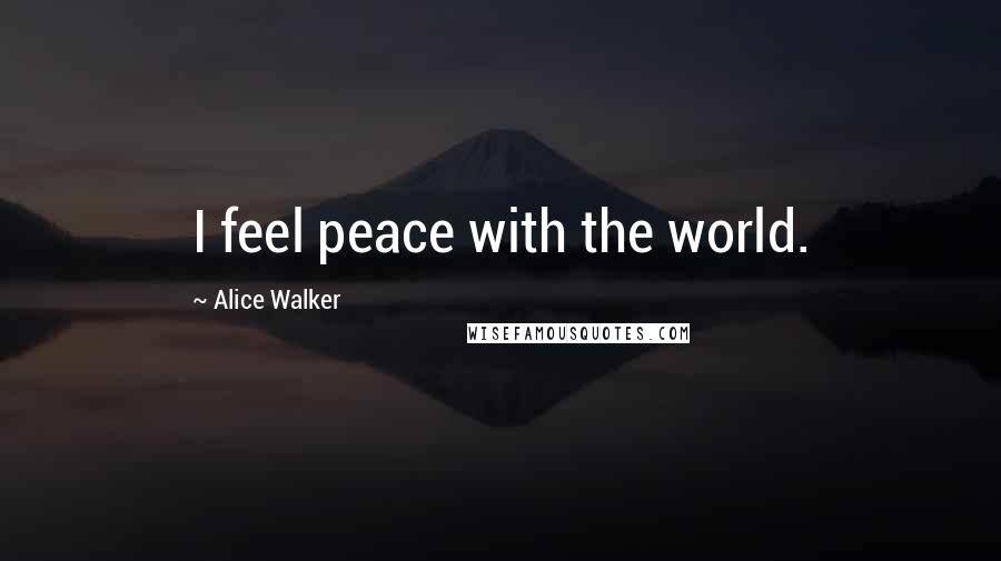 Alice Walker Quotes: I feel peace with the world.