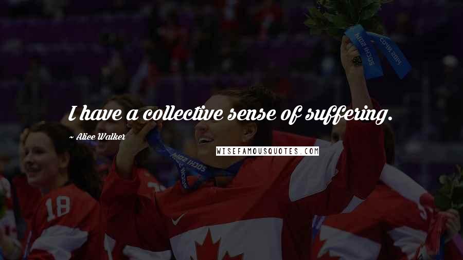 Alice Walker Quotes: I have a collective sense of suffering.