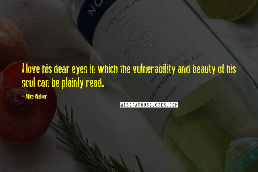 Alice Walker Quotes: I love his dear eyes in which the vulnerability and beauty of his soul can be plainly read.