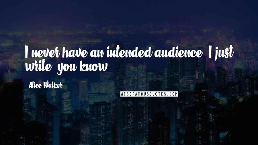 Alice Walker Quotes: I never have an intended audience. I just write, you know.