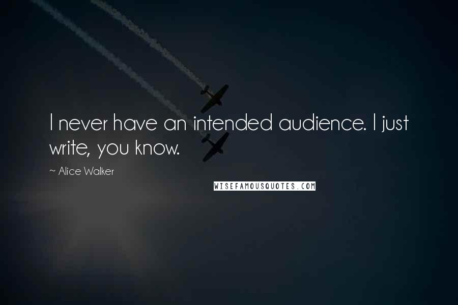 Alice Walker Quotes: I never have an intended audience. I just write, you know.