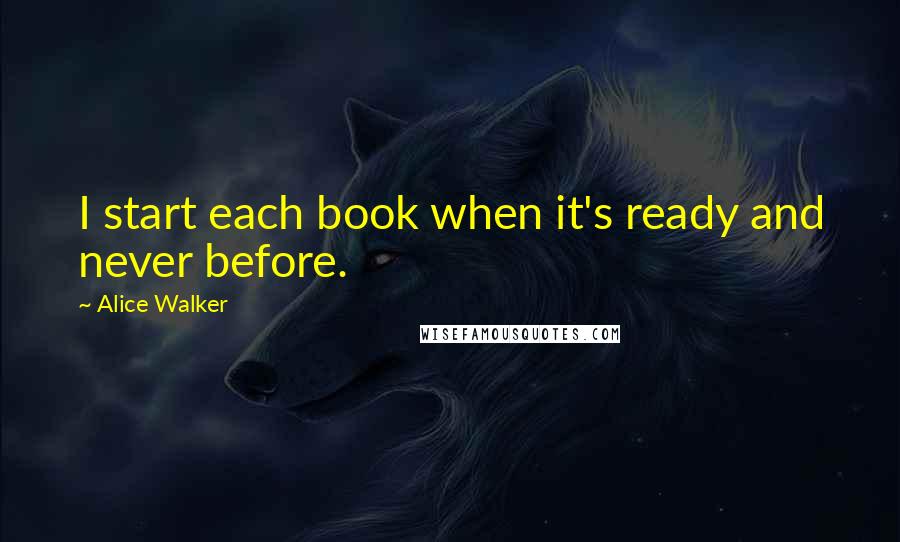 Alice Walker Quotes: I start each book when it's ready and never before.