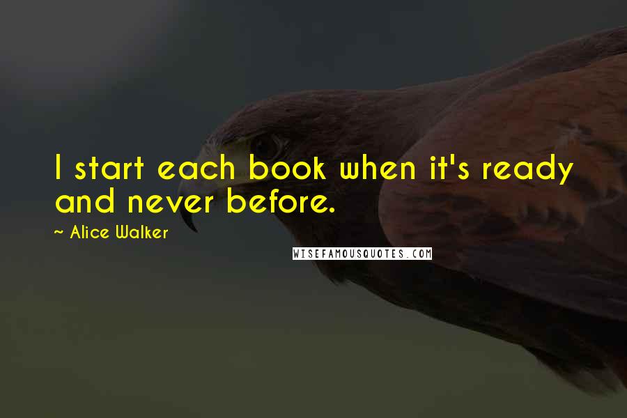 Alice Walker Quotes: I start each book when it's ready and never before.