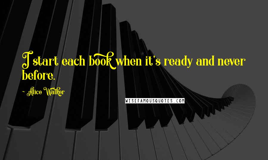 Alice Walker Quotes: I start each book when it's ready and never before.