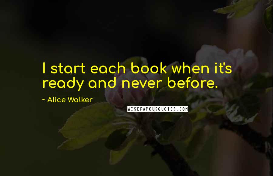 Alice Walker Quotes: I start each book when it's ready and never before.