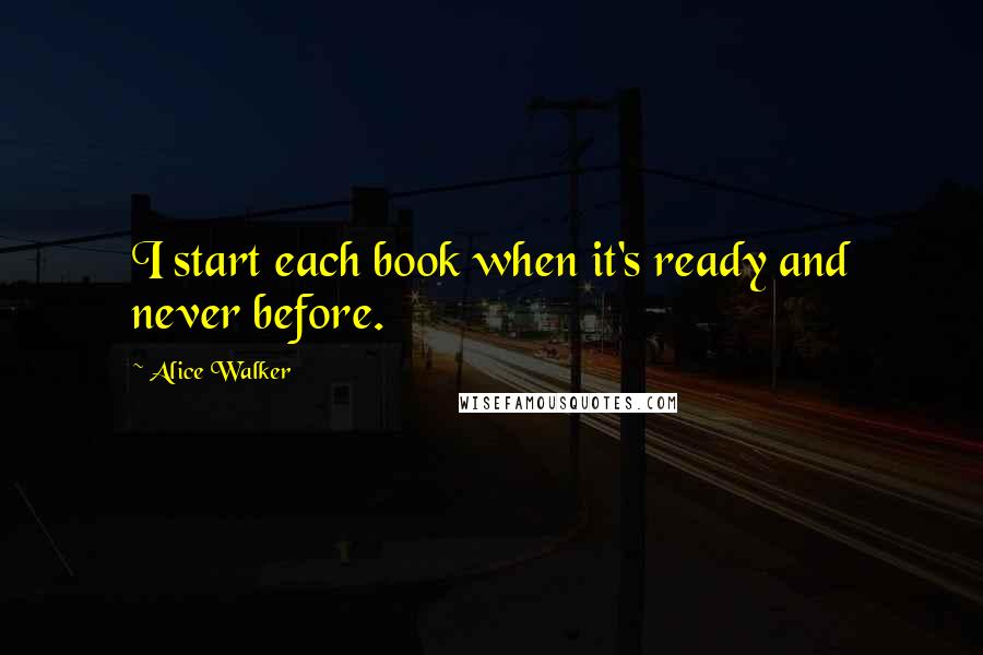 Alice Walker Quotes: I start each book when it's ready and never before.