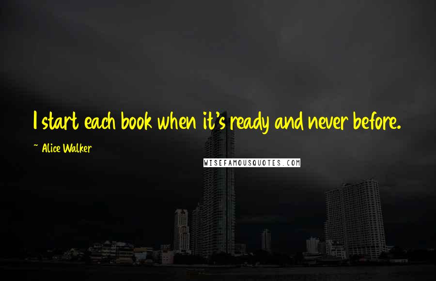 Alice Walker Quotes: I start each book when it's ready and never before.