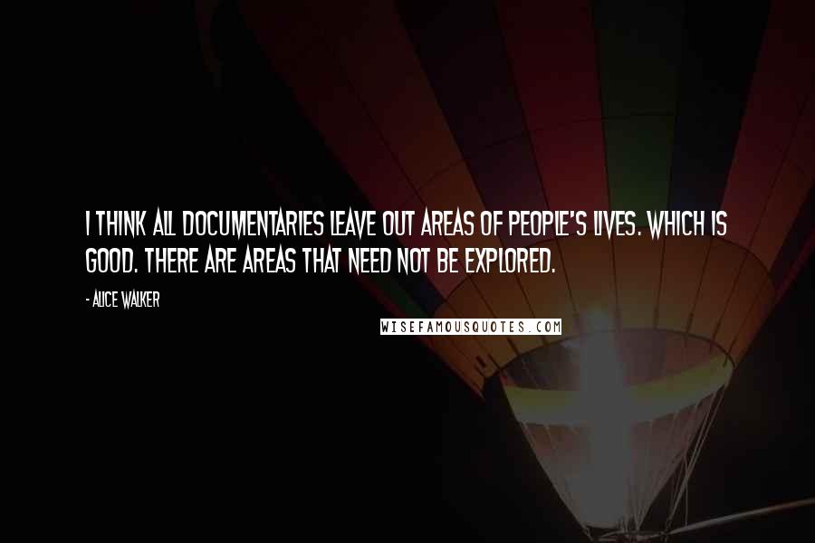Alice Walker Quotes: I think all documentaries leave out areas of people's lives. Which is good. There are areas that need not be explored.