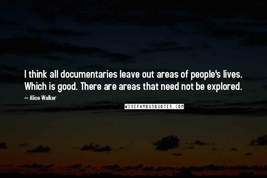 Alice Walker Quotes: I think all documentaries leave out areas of people's lives. Which is good. There are areas that need not be explored.