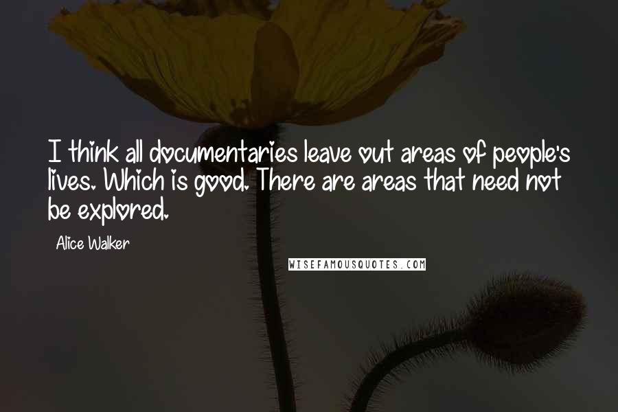 Alice Walker Quotes: I think all documentaries leave out areas of people's lives. Which is good. There are areas that need not be explored.