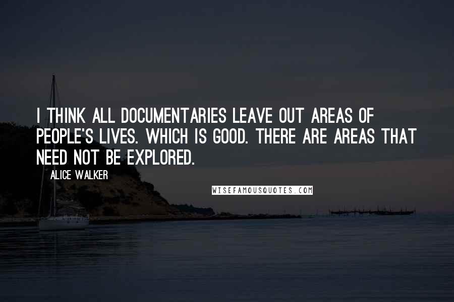 Alice Walker Quotes: I think all documentaries leave out areas of people's lives. Which is good. There are areas that need not be explored.