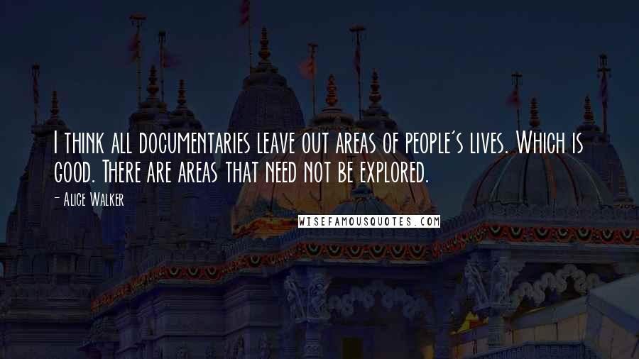 Alice Walker Quotes: I think all documentaries leave out areas of people's lives. Which is good. There are areas that need not be explored.