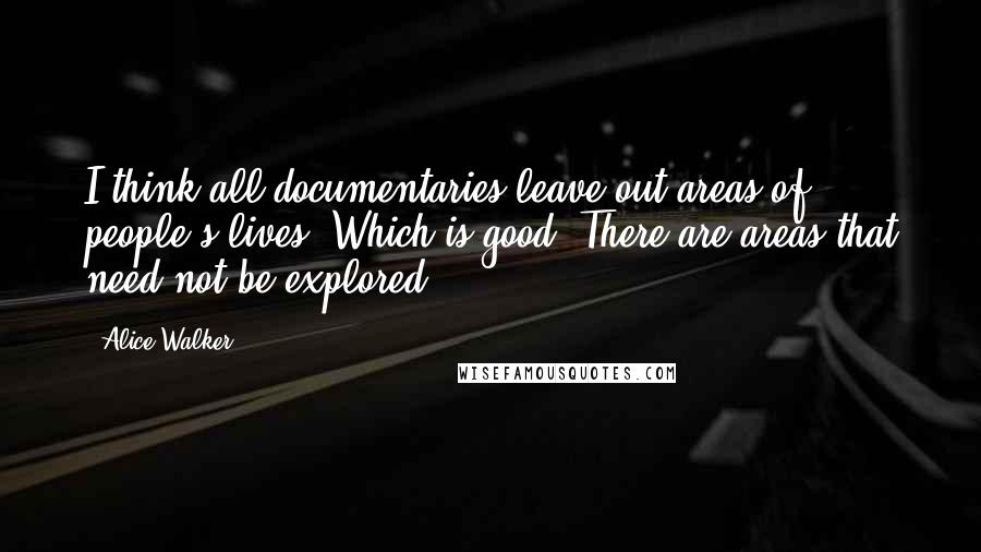 Alice Walker Quotes: I think all documentaries leave out areas of people's lives. Which is good. There are areas that need not be explored.