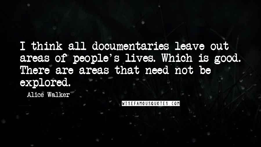 Alice Walker Quotes: I think all documentaries leave out areas of people's lives. Which is good. There are areas that need not be explored.