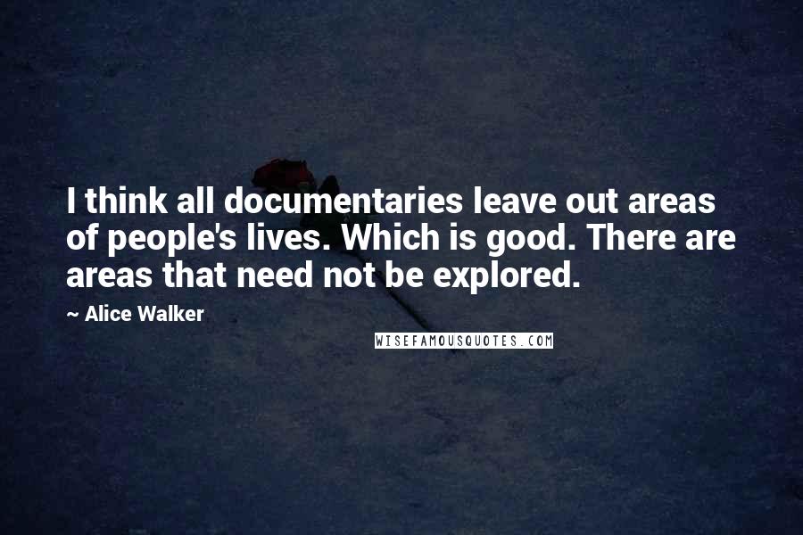 Alice Walker Quotes: I think all documentaries leave out areas of people's lives. Which is good. There are areas that need not be explored.