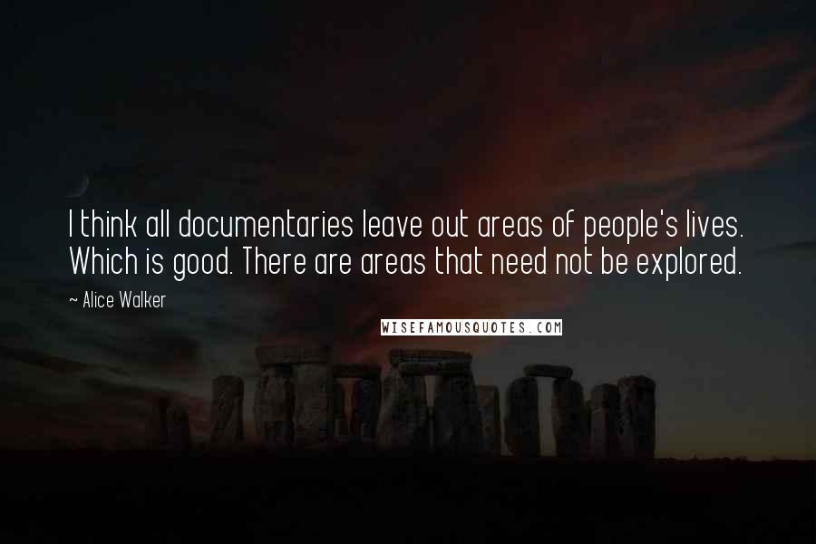 Alice Walker Quotes: I think all documentaries leave out areas of people's lives. Which is good. There are areas that need not be explored.