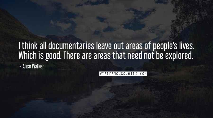 Alice Walker Quotes: I think all documentaries leave out areas of people's lives. Which is good. There are areas that need not be explored.