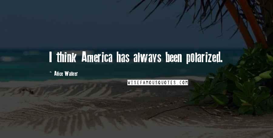 Alice Walker Quotes: I think America has always been polarized.
