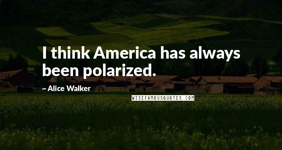 Alice Walker Quotes: I think America has always been polarized.