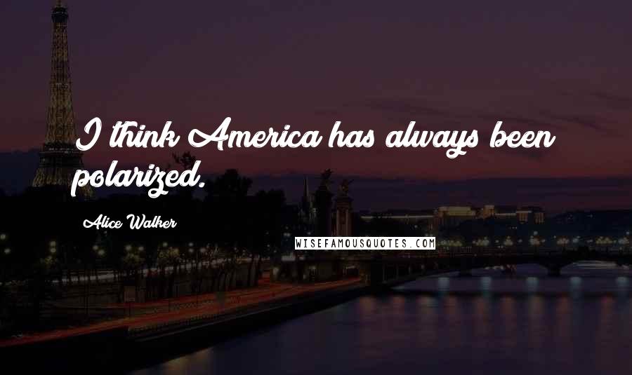 Alice Walker Quotes: I think America has always been polarized.