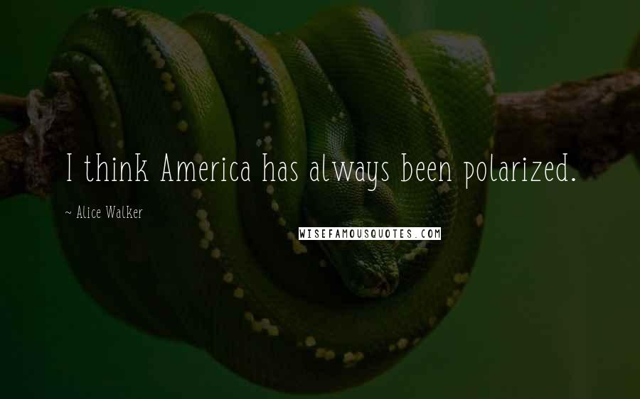 Alice Walker Quotes: I think America has always been polarized.