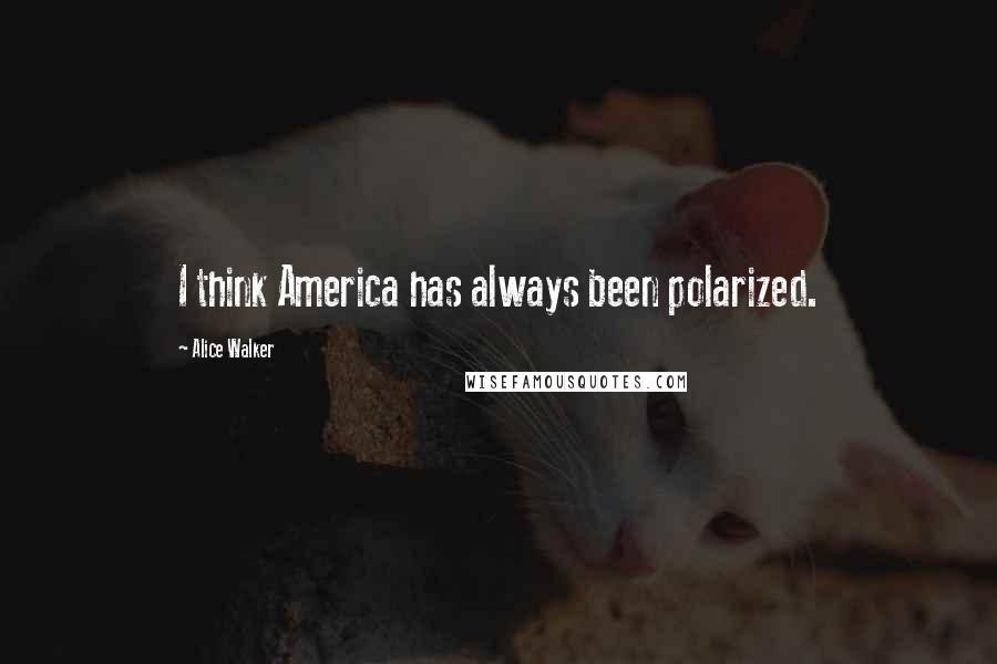 Alice Walker Quotes: I think America has always been polarized.