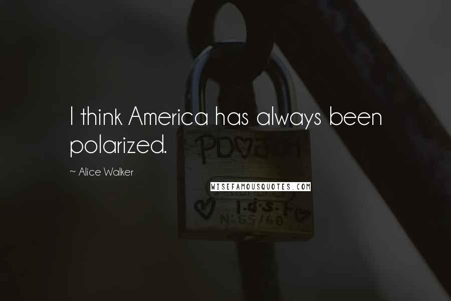 Alice Walker Quotes: I think America has always been polarized.