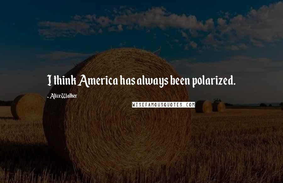 Alice Walker Quotes: I think America has always been polarized.