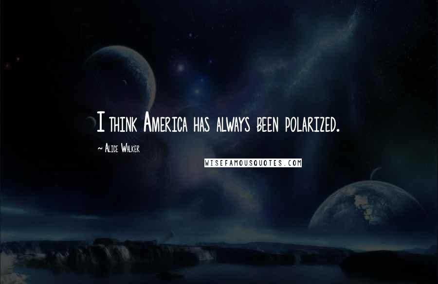 Alice Walker Quotes: I think America has always been polarized.