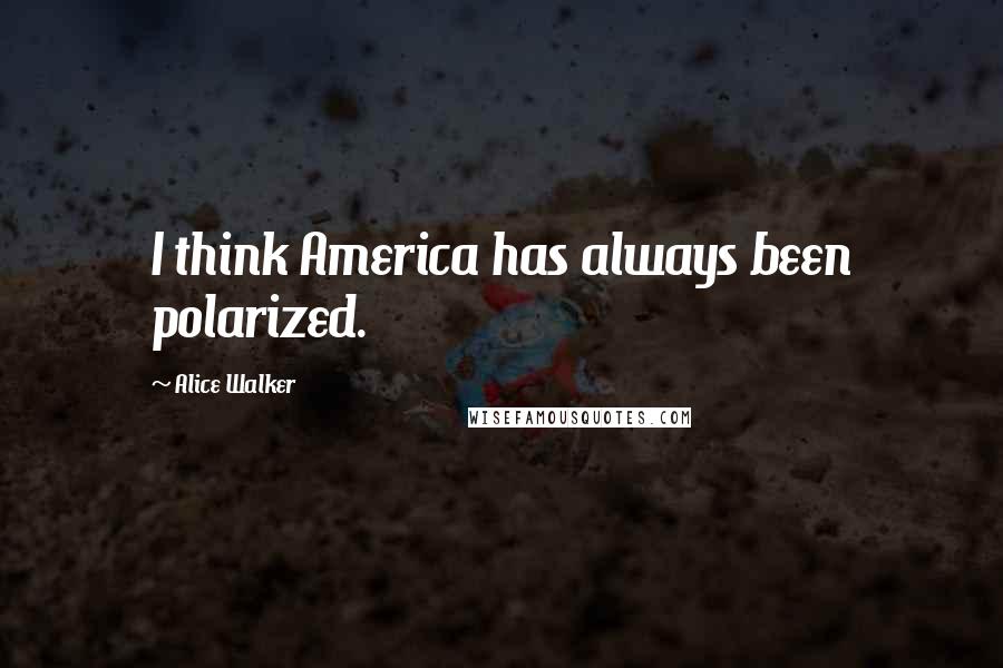 Alice Walker Quotes: I think America has always been polarized.