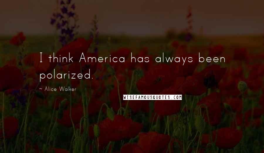 Alice Walker Quotes: I think America has always been polarized.
