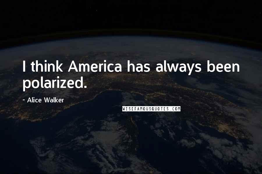 Alice Walker Quotes: I think America has always been polarized.