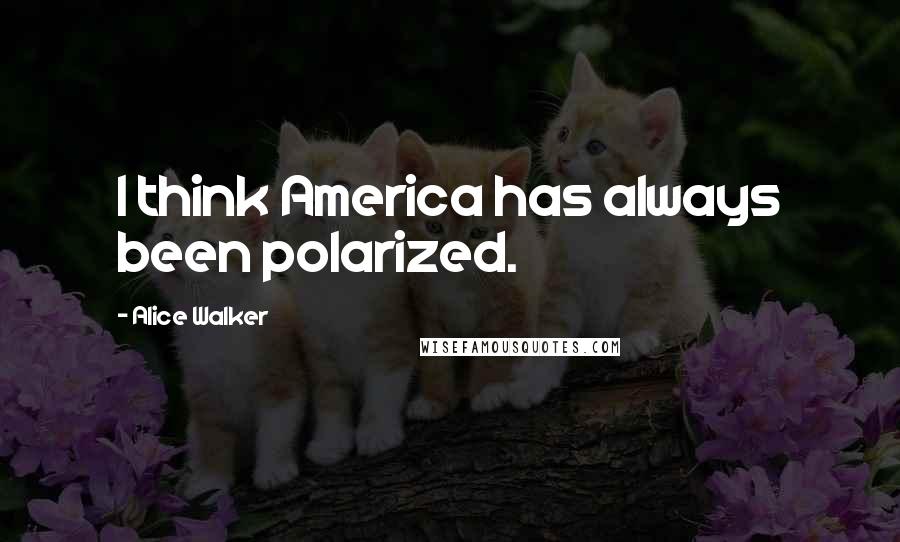 Alice Walker Quotes: I think America has always been polarized.