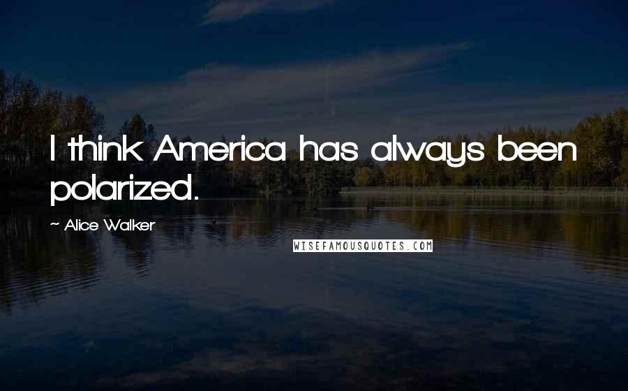 Alice Walker Quotes: I think America has always been polarized.