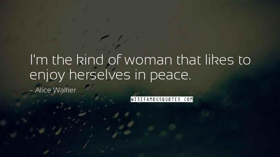 Alice Walker Quotes: I'm the kind of woman that likes to enjoy herselves in peace.