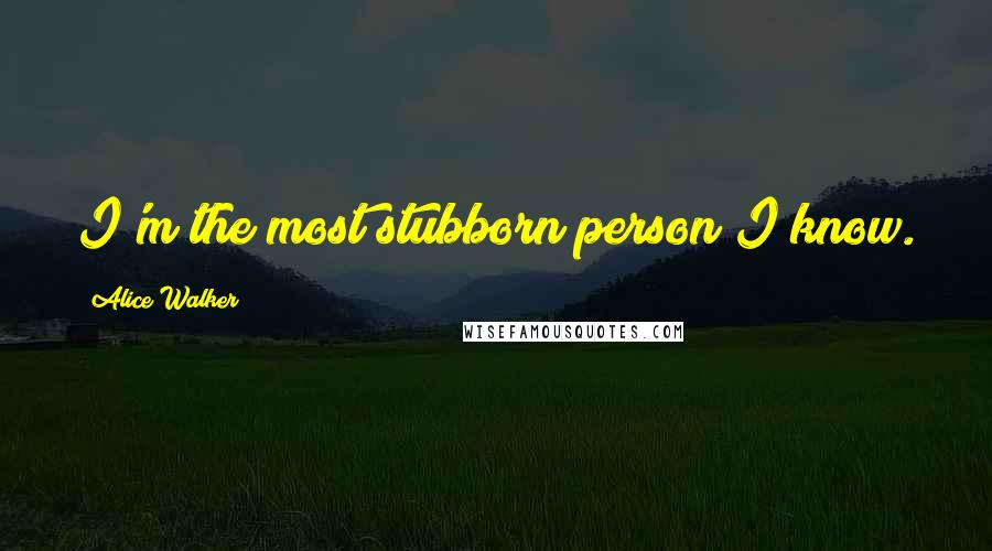 Alice Walker Quotes: I'm the most stubborn person I know.