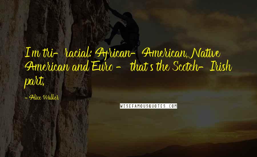 Alice Walker Quotes: I'm tri-racial: African-American, Native American and Euro - that's the Scotch-Irish part.
