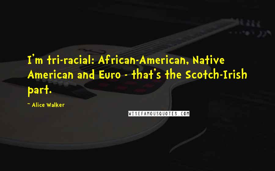 Alice Walker Quotes: I'm tri-racial: African-American, Native American and Euro - that's the Scotch-Irish part.