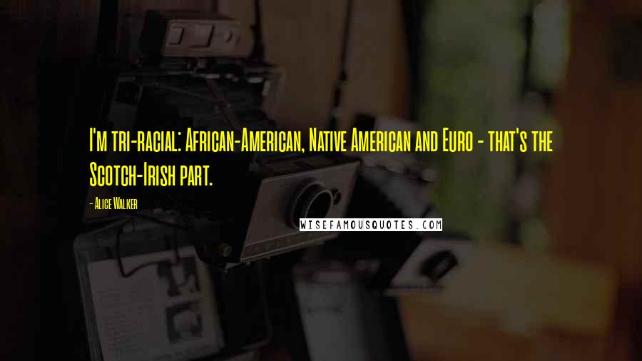 Alice Walker Quotes: I'm tri-racial: African-American, Native American and Euro - that's the Scotch-Irish part.