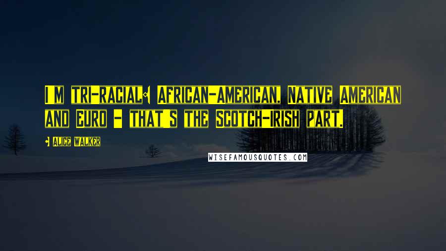 Alice Walker Quotes: I'm tri-racial: African-American, Native American and Euro - that's the Scotch-Irish part.