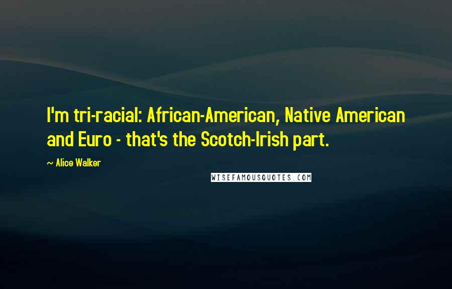 Alice Walker Quotes: I'm tri-racial: African-American, Native American and Euro - that's the Scotch-Irish part.
