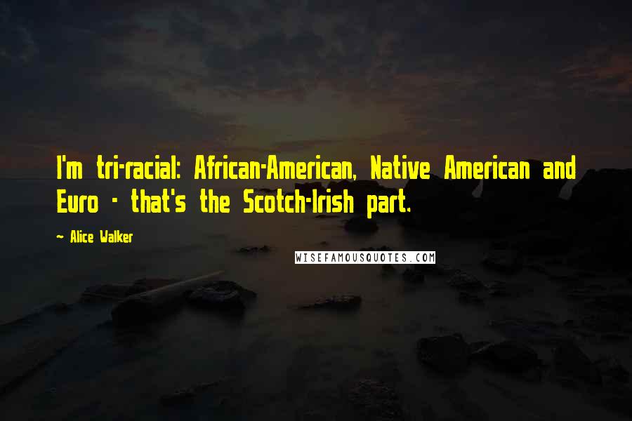 Alice Walker Quotes: I'm tri-racial: African-American, Native American and Euro - that's the Scotch-Irish part.
