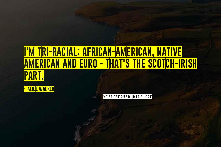 Alice Walker Quotes: I'm tri-racial: African-American, Native American and Euro - that's the Scotch-Irish part.