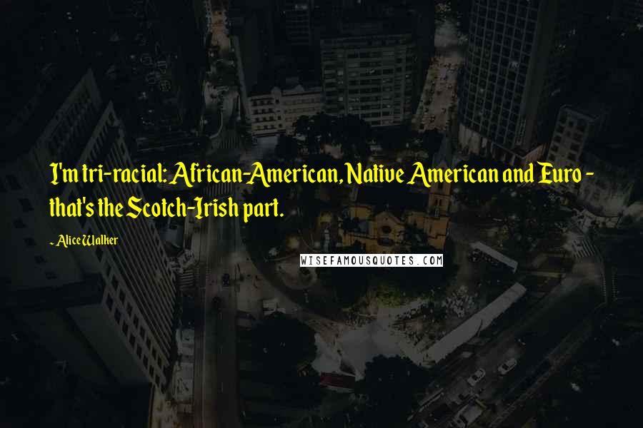 Alice Walker Quotes: I'm tri-racial: African-American, Native American and Euro - that's the Scotch-Irish part.