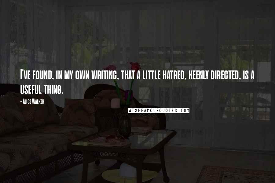 Alice Walker Quotes: I've found, in my own writing, that a little hatred, keenly directed, is a useful thing.