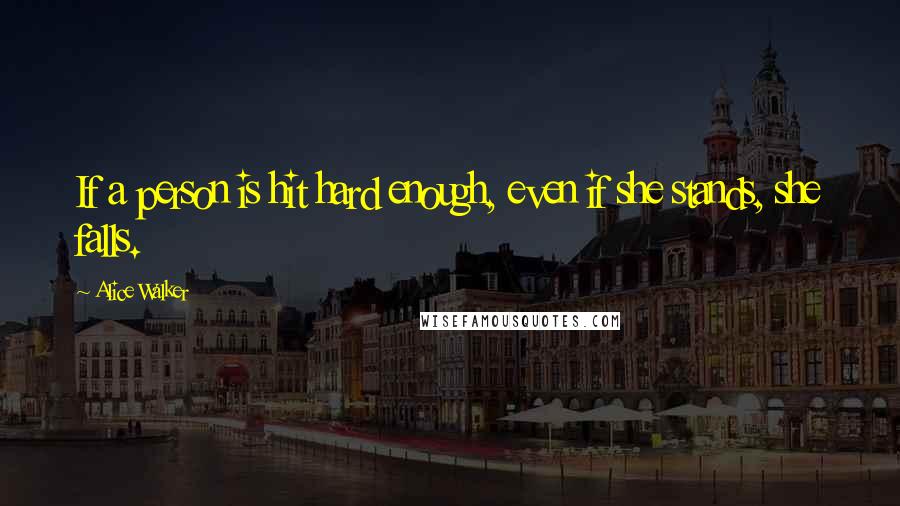 Alice Walker Quotes: If a person is hit hard enough, even if she stands, she falls.