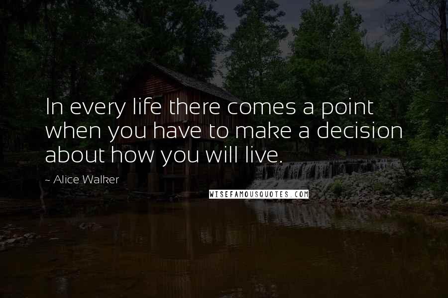 Alice Walker Quotes: In every life there comes a point when you have to make a decision about how you will live.