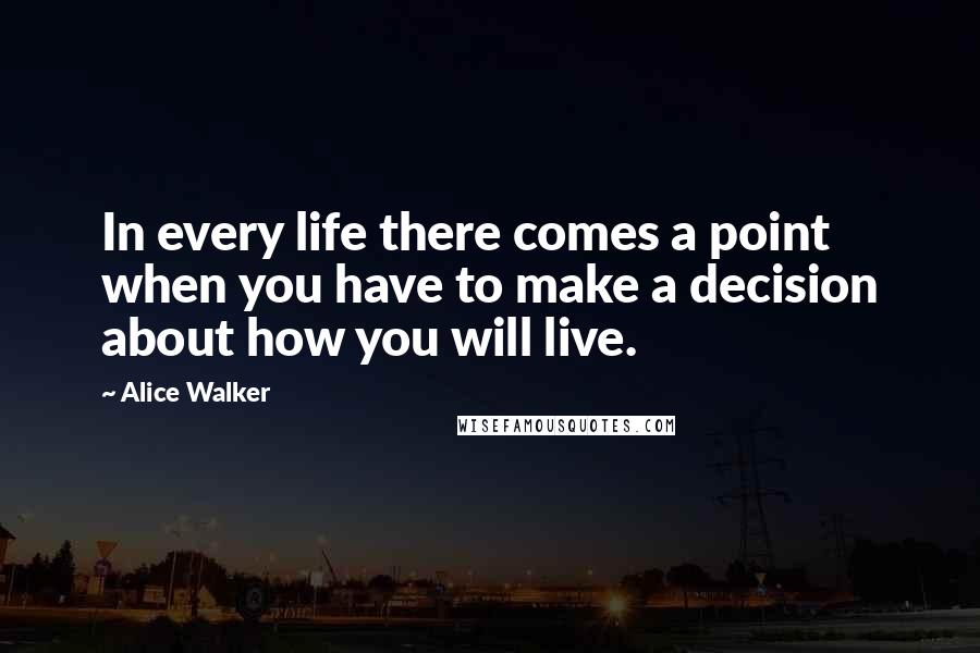 Alice Walker Quotes: In every life there comes a point when you have to make a decision about how you will live.