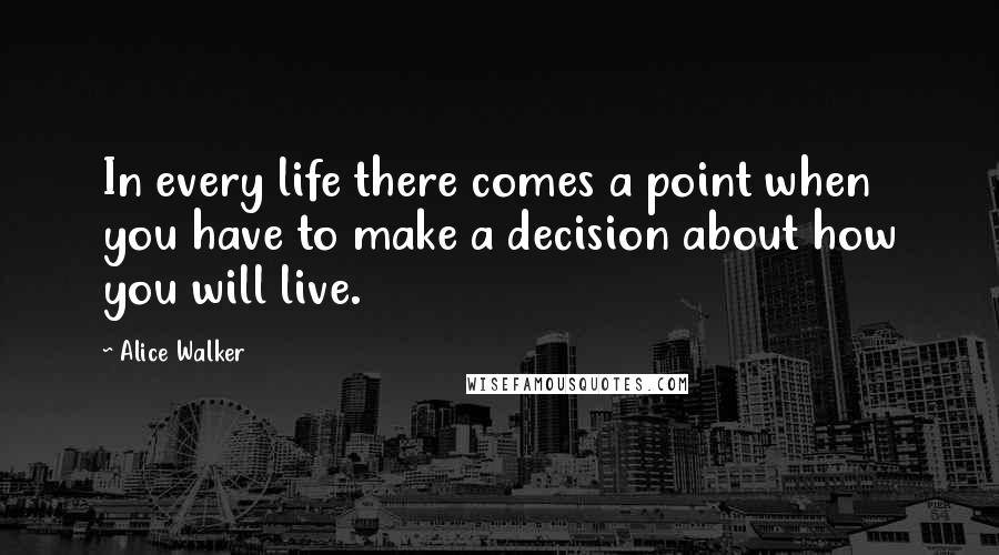 Alice Walker Quotes: In every life there comes a point when you have to make a decision about how you will live.